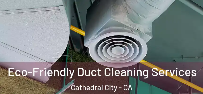 Eco-Friendly Duct Cleaning Services Cathedral City - CA