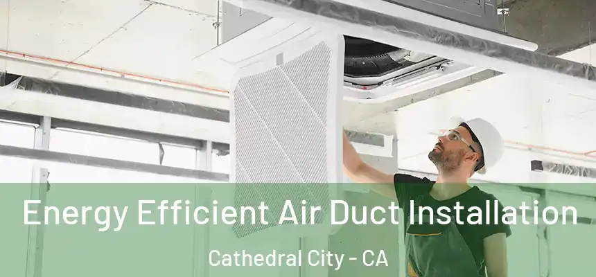 Energy Efficient Air Duct Installation Cathedral City - CA